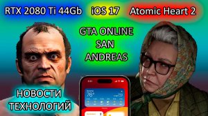iOS 17 | RTX 2080Ti 44 Gb | Atomic Heart 2 официально | GTA 5 online san andreas. новости технологий
