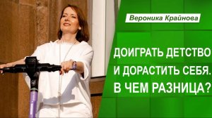 Доиграть детство и дорастить себя. В чем разница? Вероника Крайнова