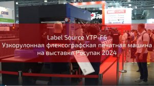 Label Source YTP-F6 Узкорулонная флексографская печатная машина на выставке Росупак 2024