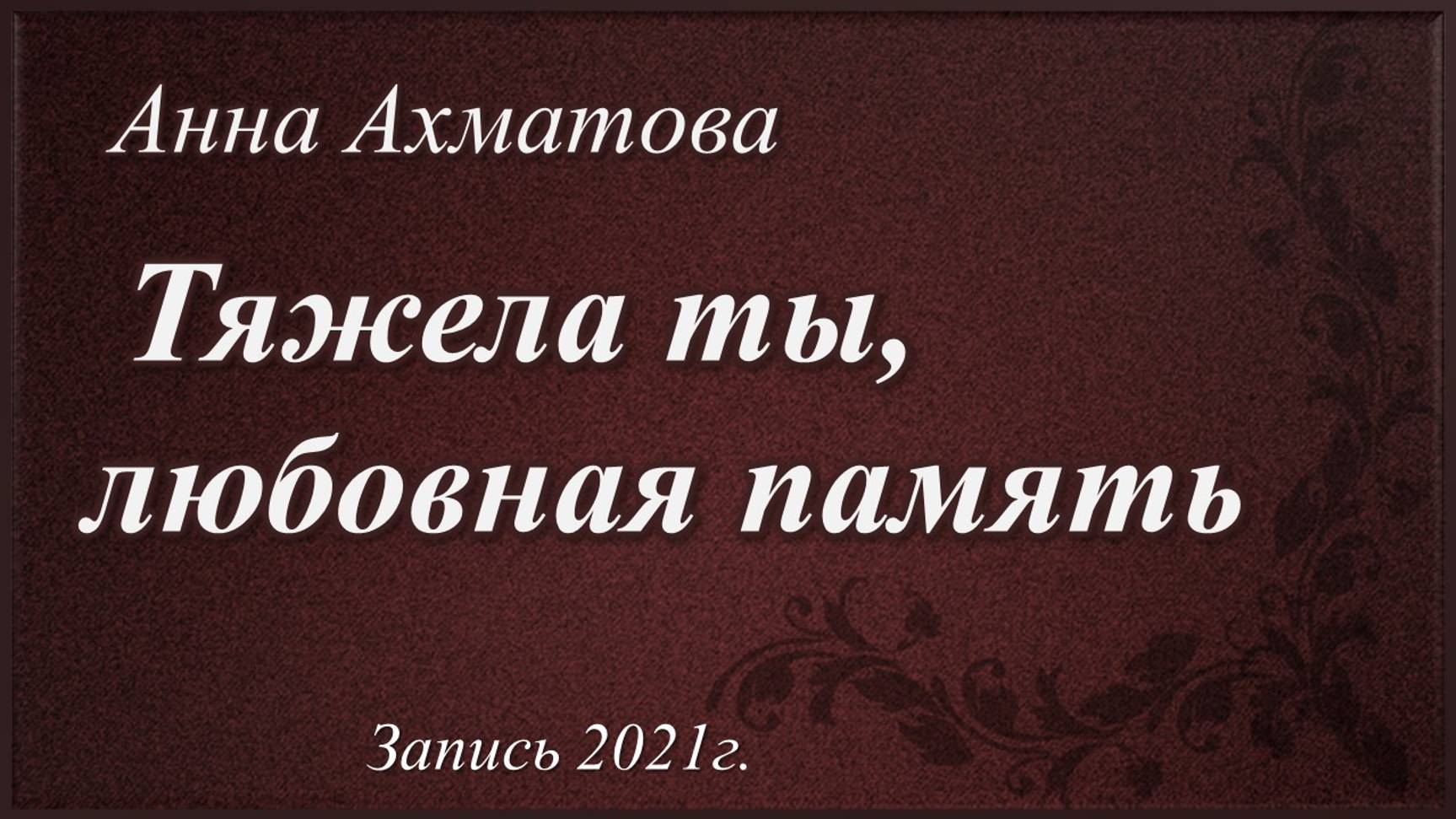 Тяжела ты, любовная память /стихи Анны Ахматовой. Запись 2021 г./