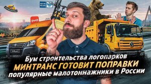 БУМ СТРОИТЕЛЬСТВА ЛОГОПАРКОВ / МИНТРАНС ГОТОВИТ ПОПРАВКИ / ПОПУЛЯРНЫЕ МАЛОТОННАЖНИКИ В РОССИИ