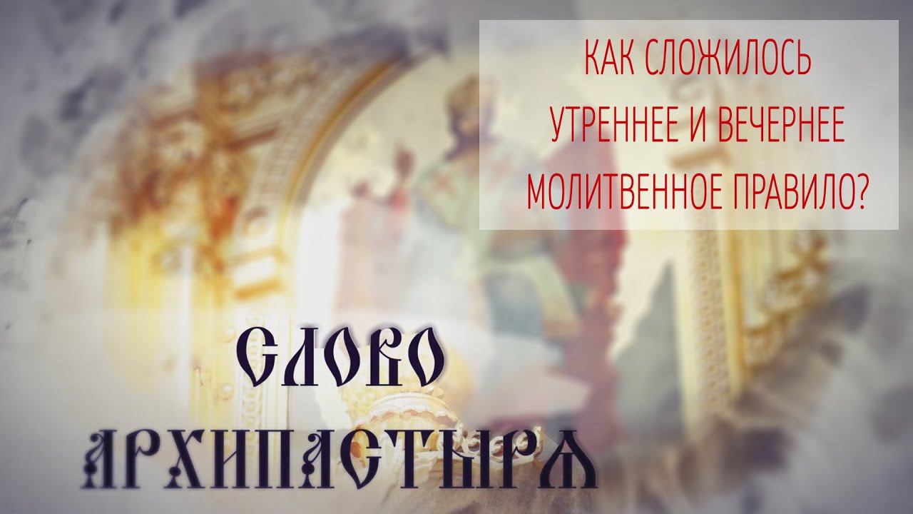 Слово Архипастыря. Вопросы и ответы: Как сложилось утреннее и вечернее молитвенное правило?