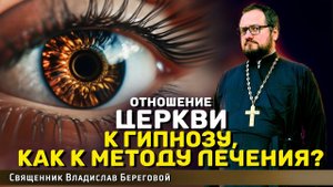 ОТНОШЕНИЕ ЦЕРКВИ К ГИПНОЗУ, КАК К МЕТОДУ ЛЕЧЕНИЯ? Священник Владислав Береговой #бог #православие