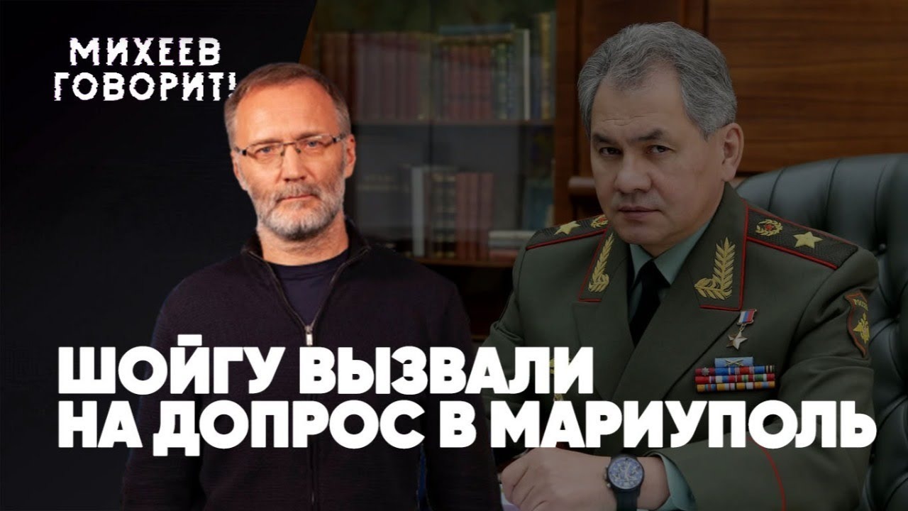 Михеев говорит 2024. Шойгу вызвали на допрос. Шойгу вызвали на допрос в Мариуполь. Михеев говорит. Михеев говорит2.05.2023.
