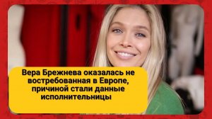 Вера Брежнева оказалась не востребованная в Европе, причиной стали данные исполнительницы