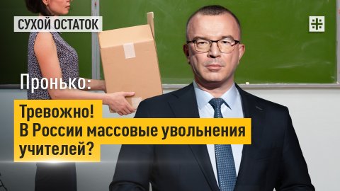 Пронько: Тревожно! В России массовые увольнения учителей?