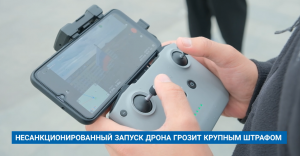 НЕСАНКЦИОНИРОВАННЫЙ ЗАПУСК ДРОНА ГРОЗИТ КРУПНЫМ ШТРАФОМ