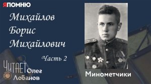 Михайлов Борис Михайлович Часть 2. Проект "Я помню" Артема Драбкина. Минометчики.