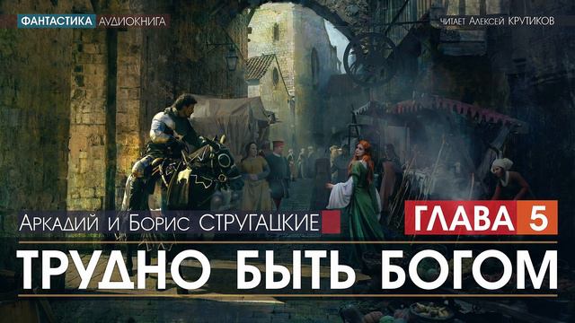 Трудно Быть Богом - ГЛАВА 5 -  Аркадий и Борис Стругацкие (читает Алексей Крутиков) | аудиокнига