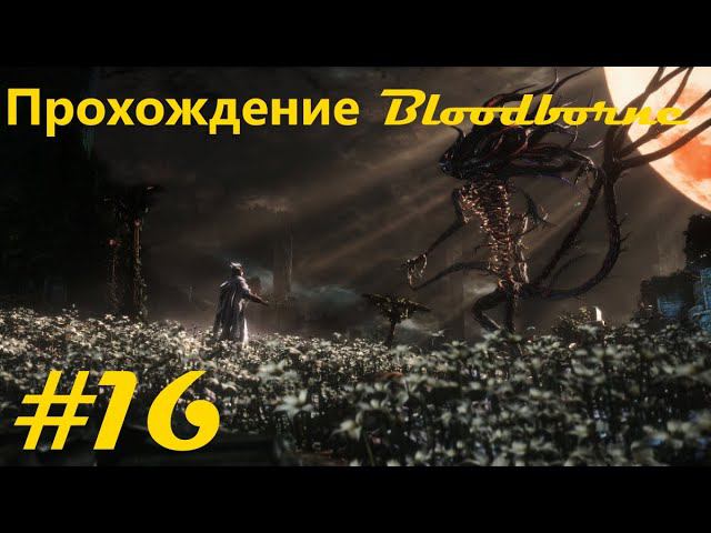 Прохождение "Порождение крови" / Bloodborne walkthrough. Часть 16