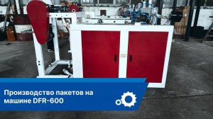 Производство пакетов на машине DFR-600