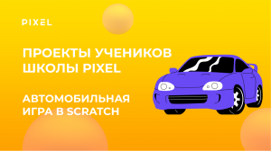 Проект Саши Бурганова | Автомобильная игра в Scratch (Скретч) | Школа программирования PIXEL