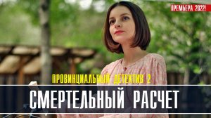 Провинциальный детектив 2. Смертельный расчет 1-4 серия. Детективная мелодрама  2022 на ТВЦ