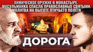 ХИМИЧЕСКОЕ ОРУЖИЕ В МОНАСТЫРЕ. МУСУЛЬМАНКА СПАСЛА ПРАВОСЛАВНЫЕ СВЯТЫНИ. ДОРОГА.mp4