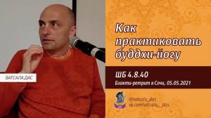 ШБ 4.8.40. Как практиковать буддхи-йогу (Большой бхакти-ретрит в Сочи, 05.05.2021). Ватсала дас