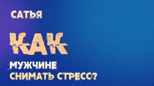 Сатья. Как мужчине снимать стресс?