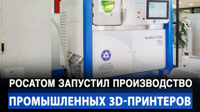 Росатом запустил производство промышленных 3D-принтеров