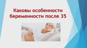 Особенности беременности после 35