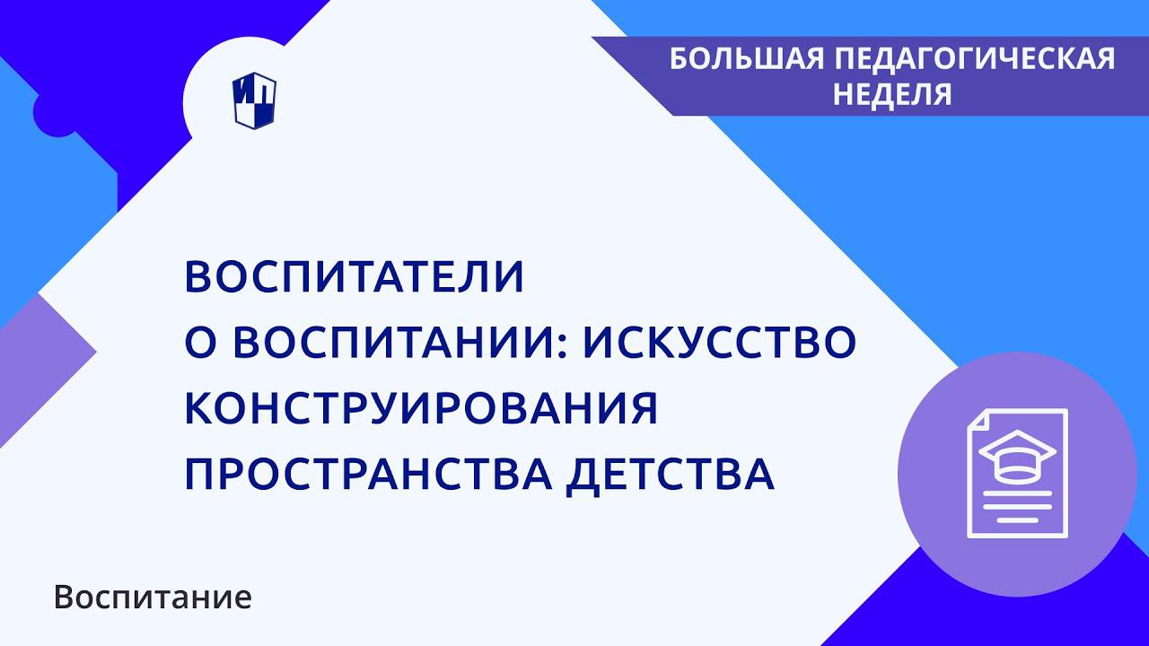 Воспитатели о воспитании: искусство конструирования пространства детства