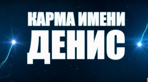 КАРМА ИМЕНИ ДЕНИС. ТИПИЧНАЯ СУДЬБА ДЕНА .