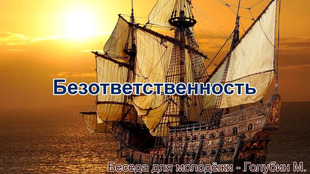Безответственность. Беседа для молодёжи. Голубин Михаил. МСЦ ЕХБ
