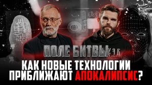 КАК НОВЫЕ ТЕХНОЛОГИИ ПРИБЛИЖАЮТ АПОКАЛИПСИС? ПОЛЕ БИТВЫ