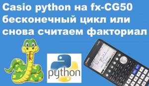 Casio python на fx-CG50 бесконечный цикл или снова считаем факториал