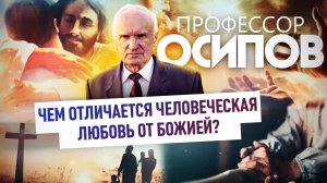 ПРОФЕССОР ОСИПОВ: ЧЕМ ОТЛИЧАЕТСЯ ЧЕЛОВЕЧЕСКАЯ ЛЮБОВЬ ОТ БОЖИЕЙ?