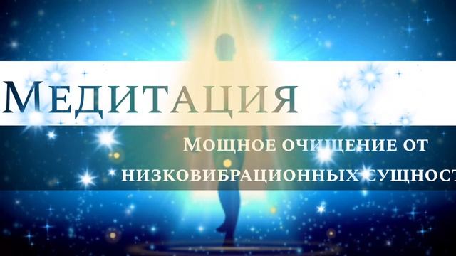 Медитация "Мощное очищение от низко вибрационных сущностей и всего чужеродного"