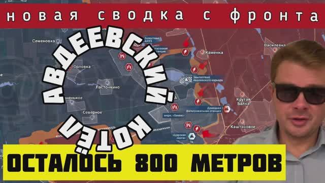 Сводка с фронта ? Россия совершила прорыв на севере Авдеевки. До замыкания кольца осталось 800 м