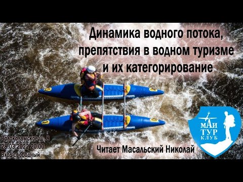 Динамика водного потока, препятствия в водном туризме и их категорирование. ТК МАИ. 28,03,2022