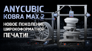 Обзор Anycubic Kobra 2 Max Новое поколение широкоформатной печати?