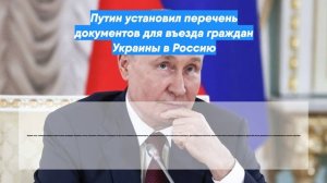 Путин установил перечень документов для въезда граждан Украины в Россию