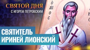 СВЯТИТЕЛЬ ИРИНЕЙ ЛИОНСКИЙ / СВЯТОЙ ДНЯ