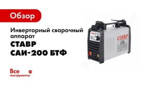 Обзор: Инверторный сварочный аппарат Ставр САИ-200 БТФ ст200бтф