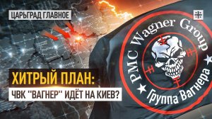 Хитрый план: ЧВК "Вагнер" идёт на Киев?