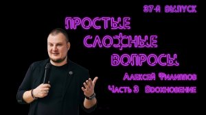 Простые сложные вопросы. 37-й выпуск. Алексей Филиппов .Часть 3. Вдохновение