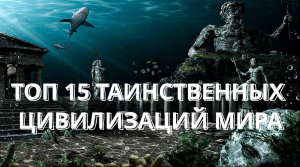 15 ТАИНСТВЕННЫХ ЦИВИЛИЗАЦИЙ КОТОРЫЕ БЫЛИ ДО НАС #история #древниецивилизации #факты #тайнымира