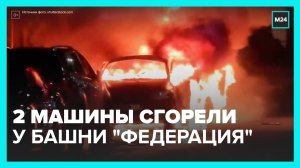 Две машины сгорели у башни "Федерация" в "Москва-Сити" - Москва 24