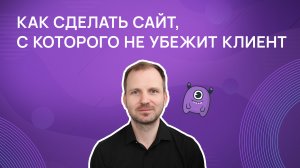 Как сделать сайт, с которого не убежит клиент?