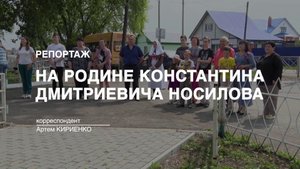 Репортаж: На родине Константина Дмитриевича Носилова (2023-06-06)