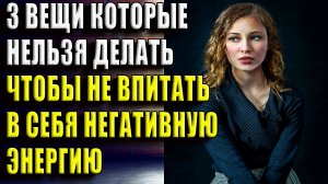 3 вещи, которые нельзя делать, чтобы не впитать в себя негативную энергию