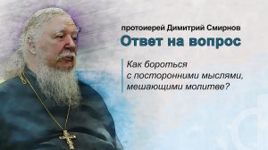 Как бороться с посторонними мыслями, мешающими молитве?