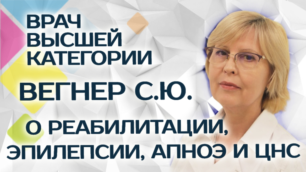 Врач-невролог высшей категории Вегнер С.Ю. о реабилитации, эпилепсии, апноэ и ЦНС