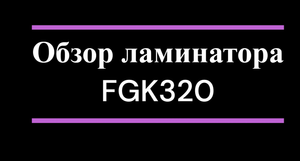 Обзор на ламинатор пакетный FGK 320 (А3)