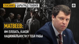 Матвеев: Им плевать, какой национальности у тебя рабы