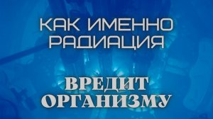 Как именно РАДИАЦИЯ ВРЕДИТ организму?