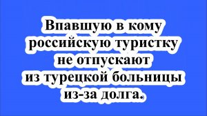 Впавшую в кому российскую туристку не отпускают из турецкой больницы из-за долга.