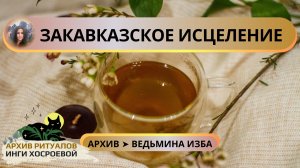 ЗАКАВКАЗСКОЕ ИСЦЕЛЕНИЕ. ДЛЯ ВСЕХ ➤ ВЕДЬМИНА ИЗБА