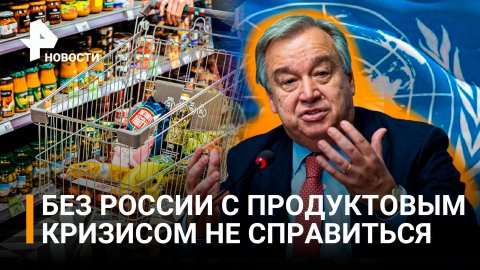 Генсек ООН призвал вернуть продукты из России на мировые рынки / РЕН Новости